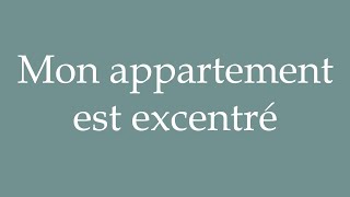 How to Pronounce Mon appartement est excentré My apartment is out of the way in French [upl. by Follansbee]