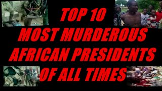 TOP 10 MOST MURDEROUS AFRICAN PRESIDENTS OF ALL TIMES [upl. by Glynn]