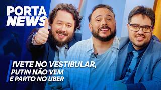 PORTA NEWS IVETE NO VESTIBULAR PUTIN NÃO VEM E PARTO NO UBER [upl. by Leugim]