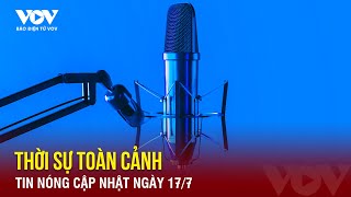 🔴Podcast Radio THỜI SỰ TOÀN CẢNH Tổng hợp tin tức trong nước và quốc tế nóng mới nhất ngày 177 [upl. by Billen98]