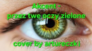 Akcent  przez twe oczy zielone cover by artureczki [upl. by Asuncion]