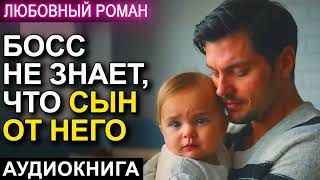 АУДИОКНИГА 💕 ЛЮБОВНЫЙ РОМАН 💕 БОСС НЕ ЗНАЕТ ЧТО СЫН ОТ НЕГО [upl. by Edana]