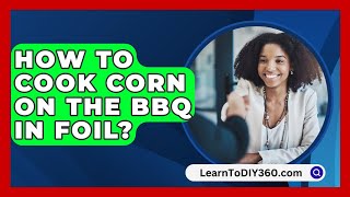 How To Cook Corn On The Bbq In Foil  LearnToDIY360com [upl. by Judi]