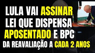 LULA VAI ASSINAR LEI QUE DISPENSA APOSENTADO E BPC DA REAVALIAÇÃO A CADA 2 ANOS  APROVADO PL 5332 [upl. by Dame]