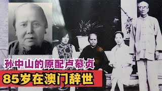 卢慕贞：与孙中山体面离婚后，定居澳门，85岁辞世 [upl. by Arbmik]