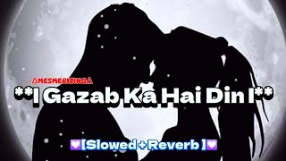 Gazab Ka Hai Din  Slowed amp reverb 💟  MESMERIZING  Mind Fresh Songs  New Version Song [upl. by Aiekal609]