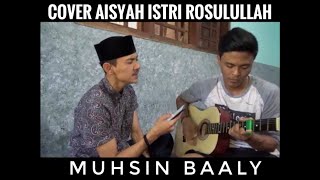 AISYAH ISTRI ROSULULLAH COVER MUHSIN BAALY [upl. by Margarethe]