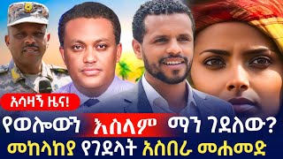 አዲስ ዜና  የወሎው ሙስሊም ተገደለበመከላከያ የተገደለችው አስበራ መሀመድ አሳዛኝ አሟሟትየምሬ ወዳጆ ትንታግ ጦር ገፍቶ ሄዷልመቼnews [upl. by Bound]