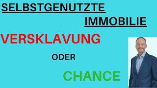 Selbstgenutzte Immobilie  Versklavung oder Chance [upl. by Nagey]