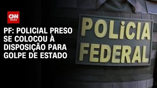 PF Policial preso se colocou à disposição para golpe de Estado  BASTIDORES CNN [upl. by Nilyak]