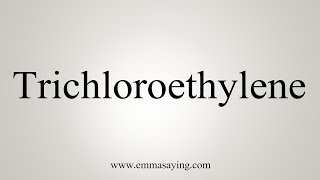 How To Say Trichloroethylene [upl. by Naie]