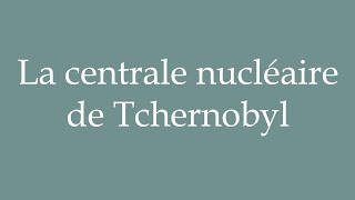 How to Pronounce La centrale nucléaire de Tchernobyl Correctly in French [upl. by Yawnoc]