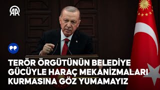 Cumhurbaşkanı Erdoğan Terör örgütünün belediye gücüyle haraç mekanizmaları kurmasına göz yumamayız [upl. by Yci444]