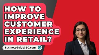 How To Improve Customer Experience In Retail  BusinessGuide360com [upl. by Arikaahs641]