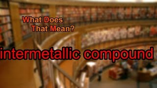 What does intermetallic compound mean [upl. by Christabella]