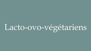 How to Pronounce Lactoovovégétariens Lactoovovegetarians Correctly in French [upl. by Rekyr]