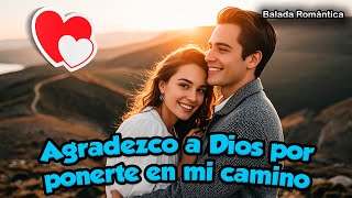 🌹 Agradezco a Dios por Ponerte En Mi Camino  La Canción que Todos los Enamorados Necesitan 🥰🎼 [upl. by Dranoel]