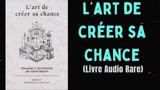 LART DE CRÉER SA CHANCE Devenez lArchitecte De Votre Destin livre audio [upl. by Vipul594]