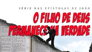 O FILHO DE DEUS PERMANECE NA VERDADE Série nas Epístolas de João 6ª parte [upl. by Kylen530]