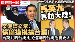 20240405 【晨芒第一線】 馬英九再訪大陸！某港媒文章：偷偷摸摸搞台獨！馬英九的台獨比民進黨的台獨危害更大！ [upl. by Annayt]