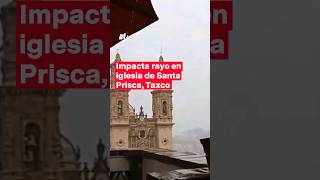 Rayo impacta en una torre de la catedral de Santa Prisca en Taxco nmas shorts guerrero [upl. by Gardener666]