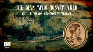 The Man Who Disappeared  L T Meade and Robert Eustace  A Bitesized Audiobook [upl. by Shandra128]