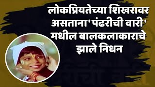 लोकप्रियतेच्या शिखरावर असताना पंढरीची वारीमधील बालकलाकाराचे झाले निधन  Pandharichi Vari [upl. by Eggett]