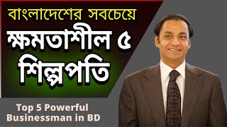 বাংলাদেশের সবচেয়ে ক্ষমতাধর ৫ শিল্পপতি  Top 5 Powerful Businessman in Bangladesh [upl. by Nuavahs]