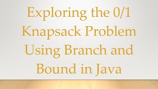 Exploring the 01 Knapsack Problem Using Branch and Bound in Java [upl. by Pelag]