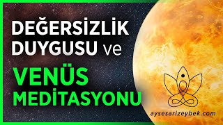 DEĞERSİZLİK DUYGUSU ve VENÜS MEDİTASYONU [upl. by Niki829]