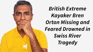 British Extreme Kayaker Bren Orton Missing and Feared Drowned in Swiss River Tragedy [upl. by Dillon]