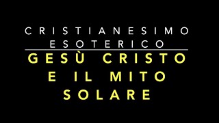 6 Gesù Cristo e il Mito Solare  CRISTIANESIMO ESOTERICO [upl. by Oballa462]