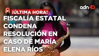 🚨¡Última Hora Fiscalía estatal condena la resolución en el caso de la saxofonista María Elena Ríos [upl. by Veta]