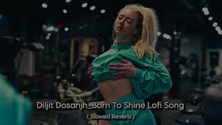 Diljit Dosanjh  Born To Shine  Slowed Reverb  Lofi Song 🥰 [upl. by Meelak]