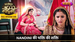 Nandini Ki Bhakti Ki Shakti  FULL EPISODE 300  Dhartiputra Nandini [upl. by Zinnes319]