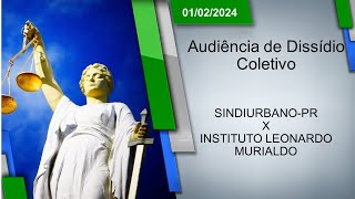 Audiência de Dissídio Coletivo  SINDIURBANOPR x INSTITUTO LEONARDO MURIALDO 01022024  14h00 [upl. by Savdeep]