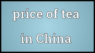 Price of tea in China Meaning [upl. by Enilec]