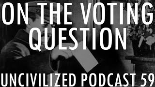 On the Voting Question  Uncivilized Podcast 59 [upl. by Irwin644]