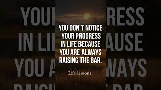 YOU DONT NOTICE YOUR PROGRESS IN LIFE BECAUSE YOU ARE ALWAYSRAISING THE BAR quotes wisdom [upl. by Allys]