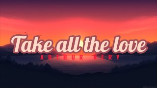 Take all the love  Arthur nery Lyrics [upl. by Sherurd]