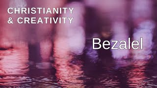 Christianity and Creativity Bezalel is Gods Artist [upl. by Noremmac660]