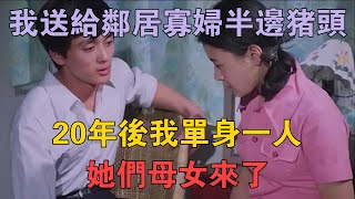 83年，我送給鄰居寡婦半邊豬頭，20年後我單身一人，她們母女來了 兩性情感 情感故事 倫理故事 [upl. by Naujaj]