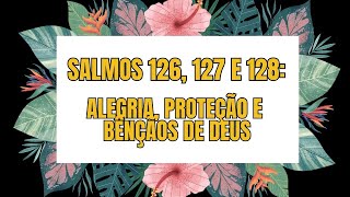 Salmos 126 127 e 128 Alegria Proteção e Bênçãos de Deus [upl. by Pavyer163]