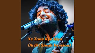 Ye Tune Kya Kiya Arijit Singh Version [upl. by Pardew]