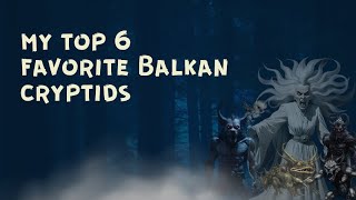 Balkan CryptidsMy Top 6 [upl. by Gnouhk]