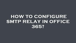 How to configure smtp relay in office 365 [upl. by Falcone]