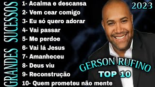 GRANDES SUCESSOS Gerson Rufino 2023  reconstrução vai passar eu só quero adorar me perdoe  54 [upl. by Ellery504]