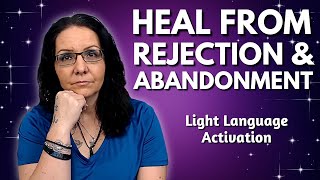 Healing the Wounds of Rejection amp Abandonment  Light Language Activation [upl. by Adnuahsar]