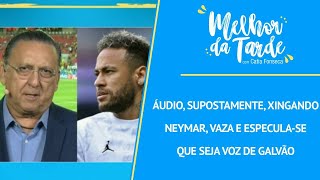 Áudio supostamente xingando Neymar vaza e especulase que seja voz de Galvão  MELHOR DA TARDE [upl. by Kulsrud]