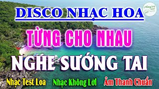 Nhạc Hoa Từng Cho Nhau Nghe Sướng Tai Lk Hòa Tấu Disco Âm Thanh Nổi Phê Hết Chỗ Chê Nhạc Test Loa [upl. by Gile494]